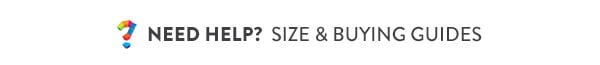 Need Help? Size and Buying Guides.