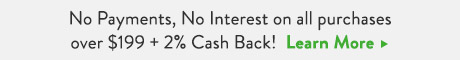 No Payments, No Interest on all purchases over $199 plus 2% Cash Back! Learn More.