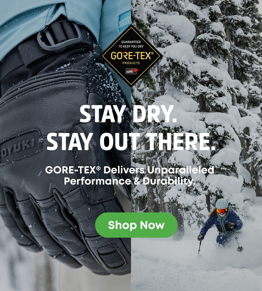 Stay Dry. Stay Out There.Gore-Tex products delivers unparalleled performance & durability 