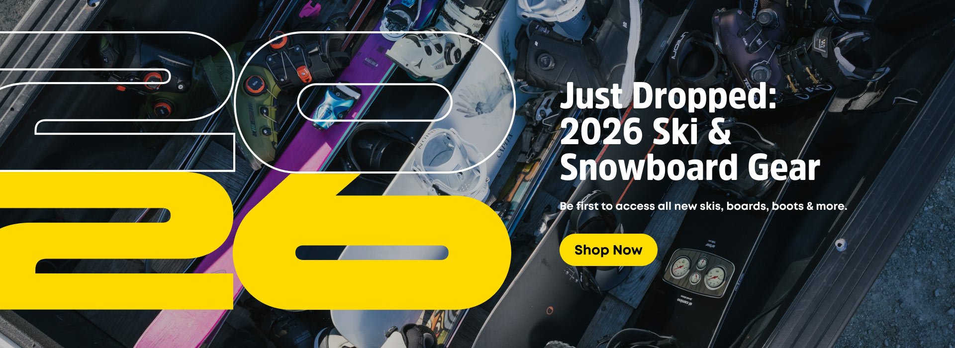 JUST DROPPED: 2026 SKI & SNOWBOARD GEAR. Be first to access all new skis, boards, boots & more