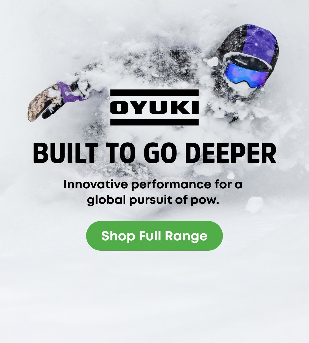 Oyuki. Build To Go Deeper. Innovative performance for a global pursuit of pow. 