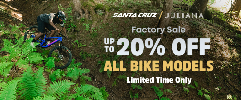 Santa Cruz and Juliana Factory Sale. Up to 20% Off All Bike Models. Limited time only.